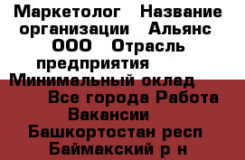 Маркетолог › Название организации ­ Альянс, ООО › Отрасль предприятия ­ BTL › Минимальный оклад ­ 25 000 - Все города Работа » Вакансии   . Башкортостан респ.,Баймакский р-н